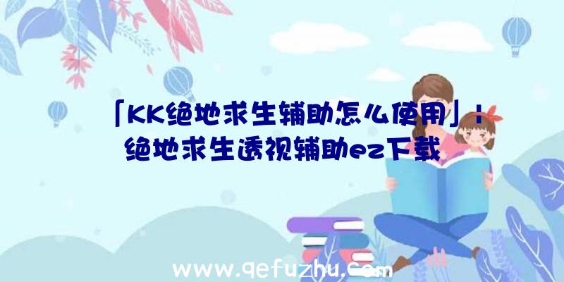 「KK绝地求生辅助怎么使用」|绝地求生透视辅助ez下载